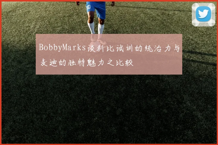 BobbyMarks谈科比试训的统治力与麦迪的独特魅力之比较