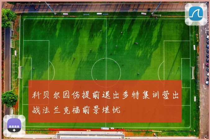 科贝尔因伤提前退出多特集训营出战法兰克福前景堪忧