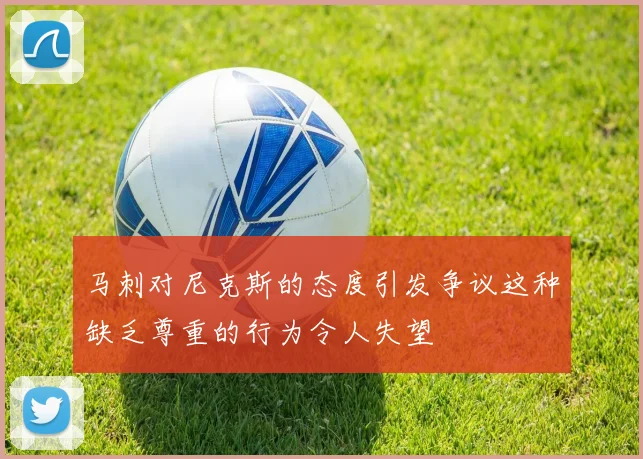 马刺对尼克斯的态度引发争议这种缺乏尊重的行为令人失望