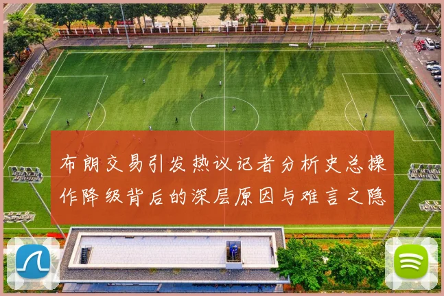 布朗交易引发热议记者分析史总操作降级背后的深层原因与难言之隐