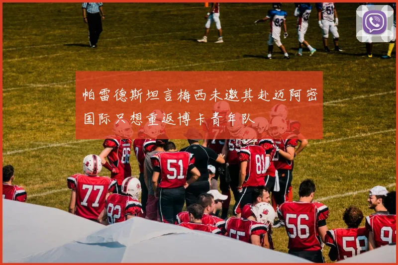 帕雷德斯坦言梅西未邀其赴迈阿密国际只想重返博卡青年队