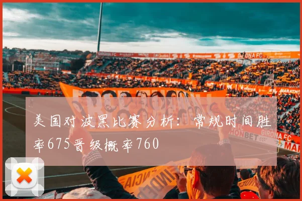 美国对波黑比赛分析：常规时间胜率675晋级概率760