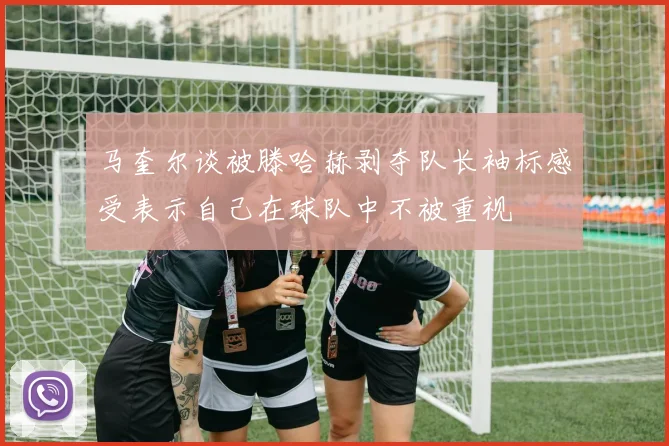 马奎尔谈被滕哈赫剥夺队长袖标感受表示自己在球队中不被重视