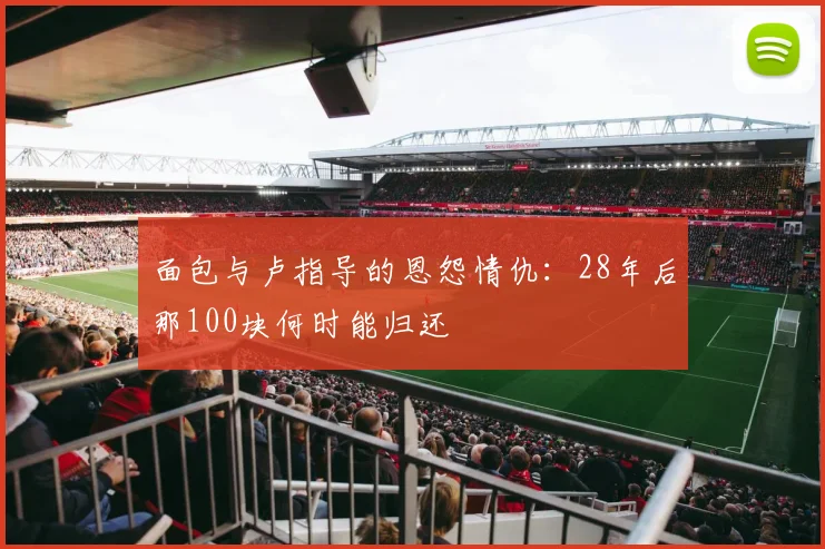 面包与卢指导的恩怨情仇：28年后那100块何时能归还