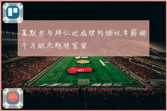 莱默尔与拜仁达成续约协议年薪超千万欧元即将官宣