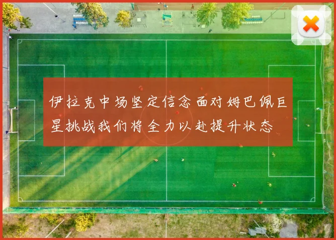 伊拉克中场坚定信念面对姆巴佩巨星挑战我们将全力以赴提升状态