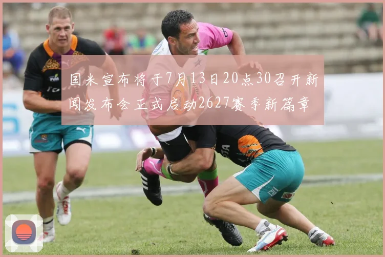 国米宣布将于7月13日20点30召开新闻发布会正式启动2627赛季新篇章