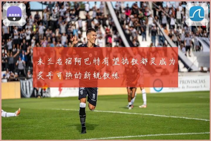 米兰名宿阿巴特有望执教都灵成为炙手可热的新锐教练