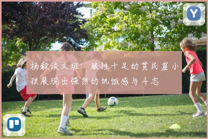 杨毅谈文班：狼性十足的贫民窟小孩展现出强烈的饥饿感与斗志