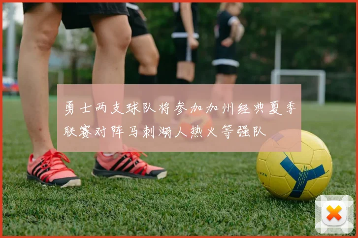 勇士两支球队将参加加州经典夏季联赛对阵马刺湖人热火等强队