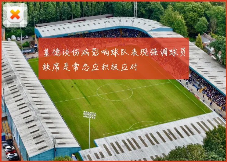 基德谈伤病影响球队表现强调球员缺席是常态应积极应对